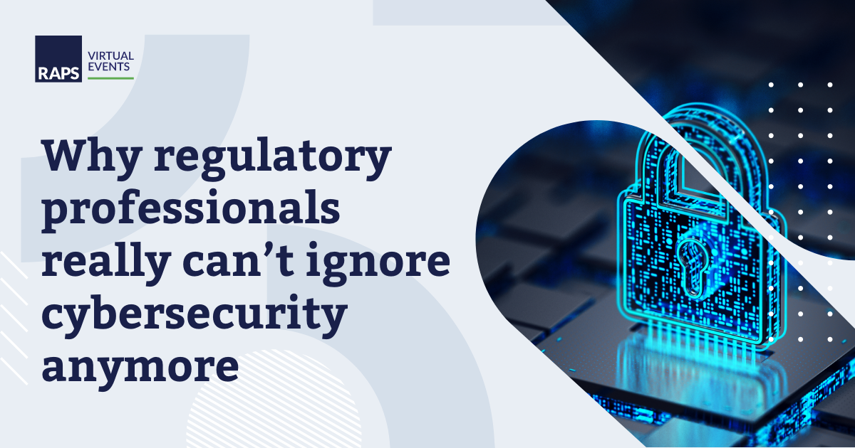 Regulatory professionals really can’t ignore cybersecurity anymore | RAPS